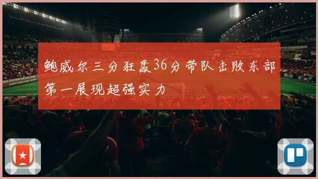 鲍威尔三分狂轰36分带队击败东部第一展现超强实力