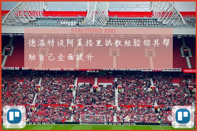德温特谈阿莱格里执教经验称其帮助自己全面提升