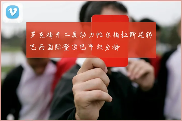 罗克梅开二度助力帕尔梅拉斯逆转巴西国际登顶巴甲积分榜
