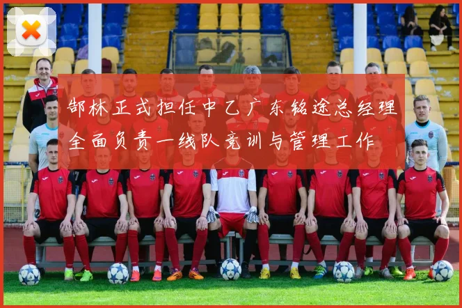 郜林正式担任中乙广东铭途总经理全面负责一线队竞训与管理工作