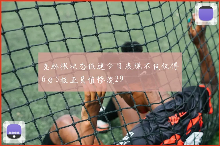 克林根状态低迷今日表现不佳仅得6分5板正负值惨淡29