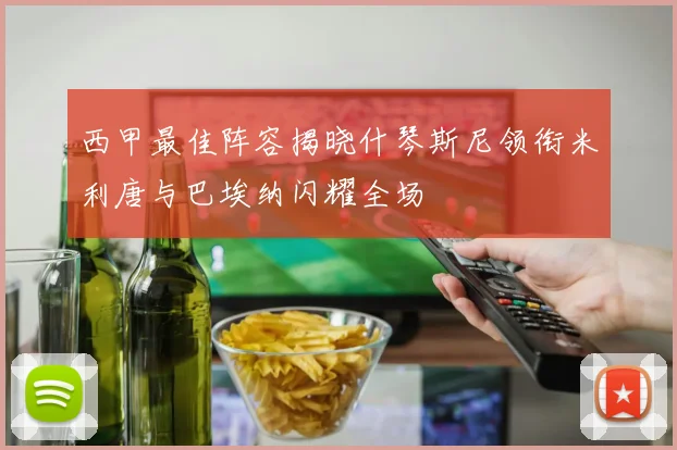 西甲最佳阵容揭晓什琴斯尼领衔米利唐与巴埃纳闪耀全场