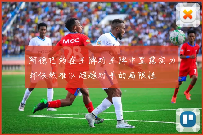 阿德巴约在王牌对王牌中显露实力却依然难以超越对手的局限性