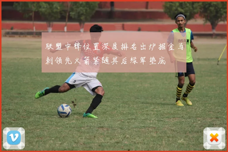 联盟中锋位置深度排名出炉掘金马刺领先火箭紧随其后绿军垫底