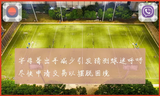 字母哥出手减少引发猜测球迷呼吁尽快申请交易以摆脱困境