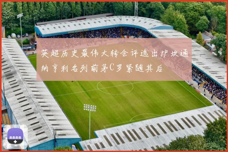 英超历史最伟大转会评选出炉坎通纳亨利名列前茅C罗紧随其后