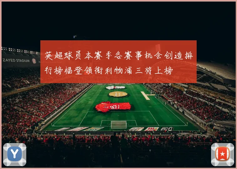 英超球员本赛季各赛事机会创造排行榜福登领衔利物浦三将上榜