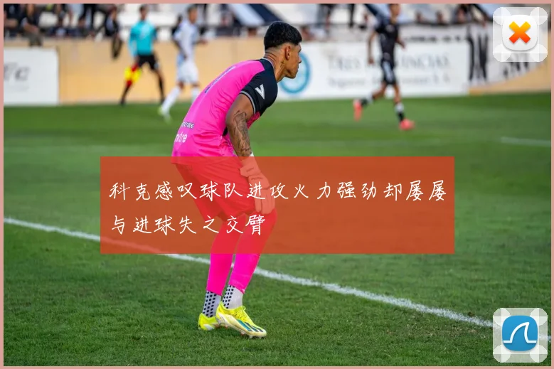 科克感叹球队进攻火力强劲却屡屡与进球失之交臂